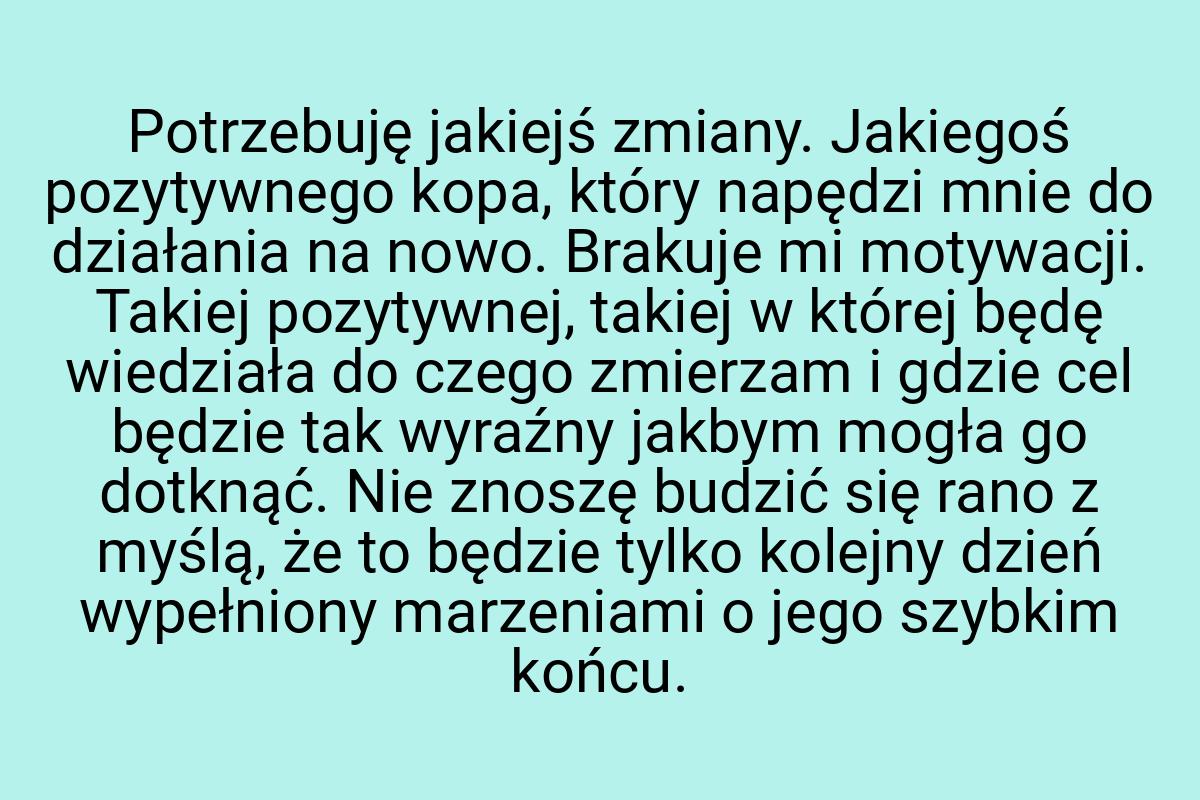 Potrzebuję jakiejś zmiany. Jakiegoś pozytywnego kopa, który