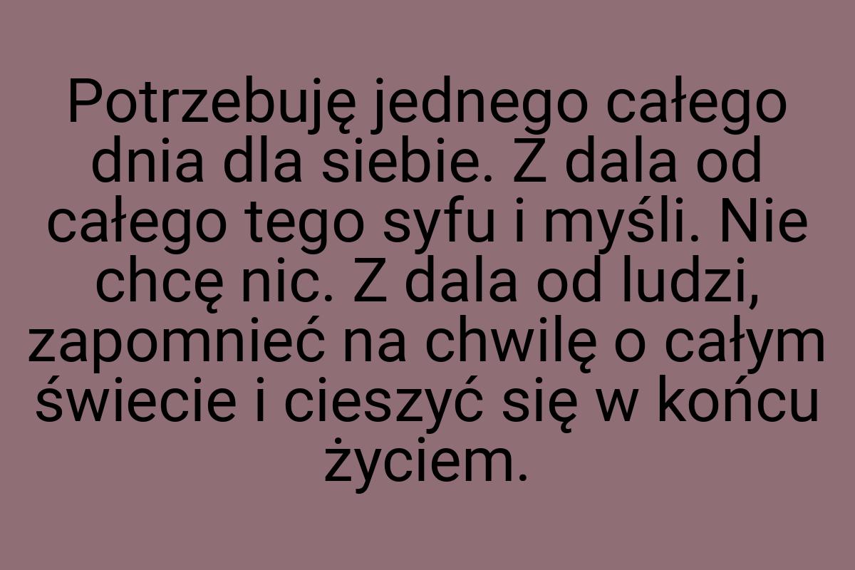 Potrzebuję jednego całego dnia dla siebie. Z dala od całego