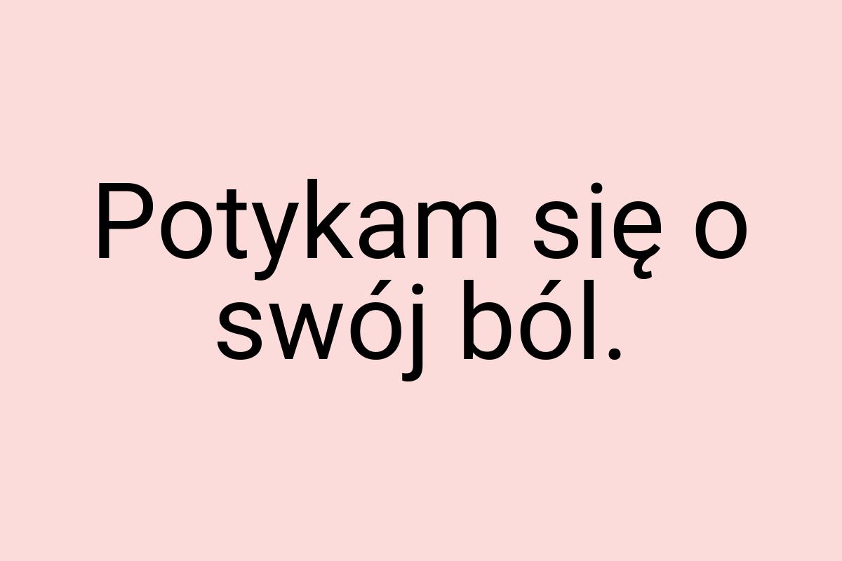 Potykam się o swój ból