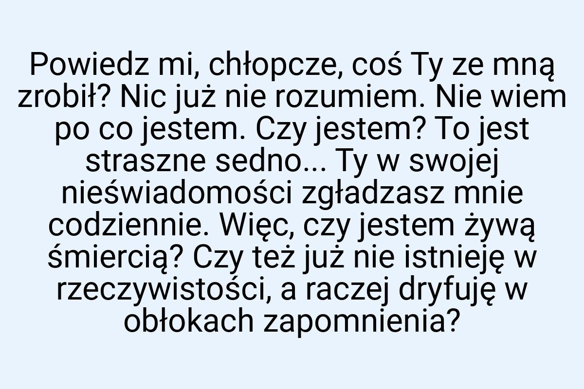 Powiedz mi, chłopcze, coś Ty ze mną zrobił? Nic już nie