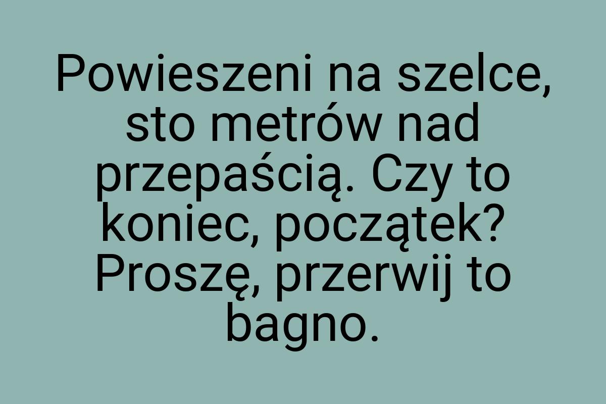 Powieszeni na szelce, sto metrów nad przepaścią. Czy to