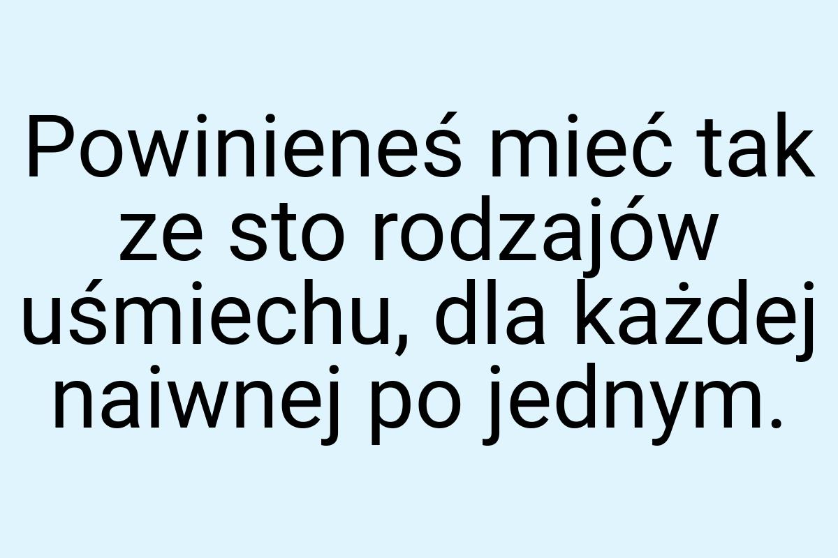 Powinieneś mieć tak ze sto rodzajów uśmiechu, dla każdej