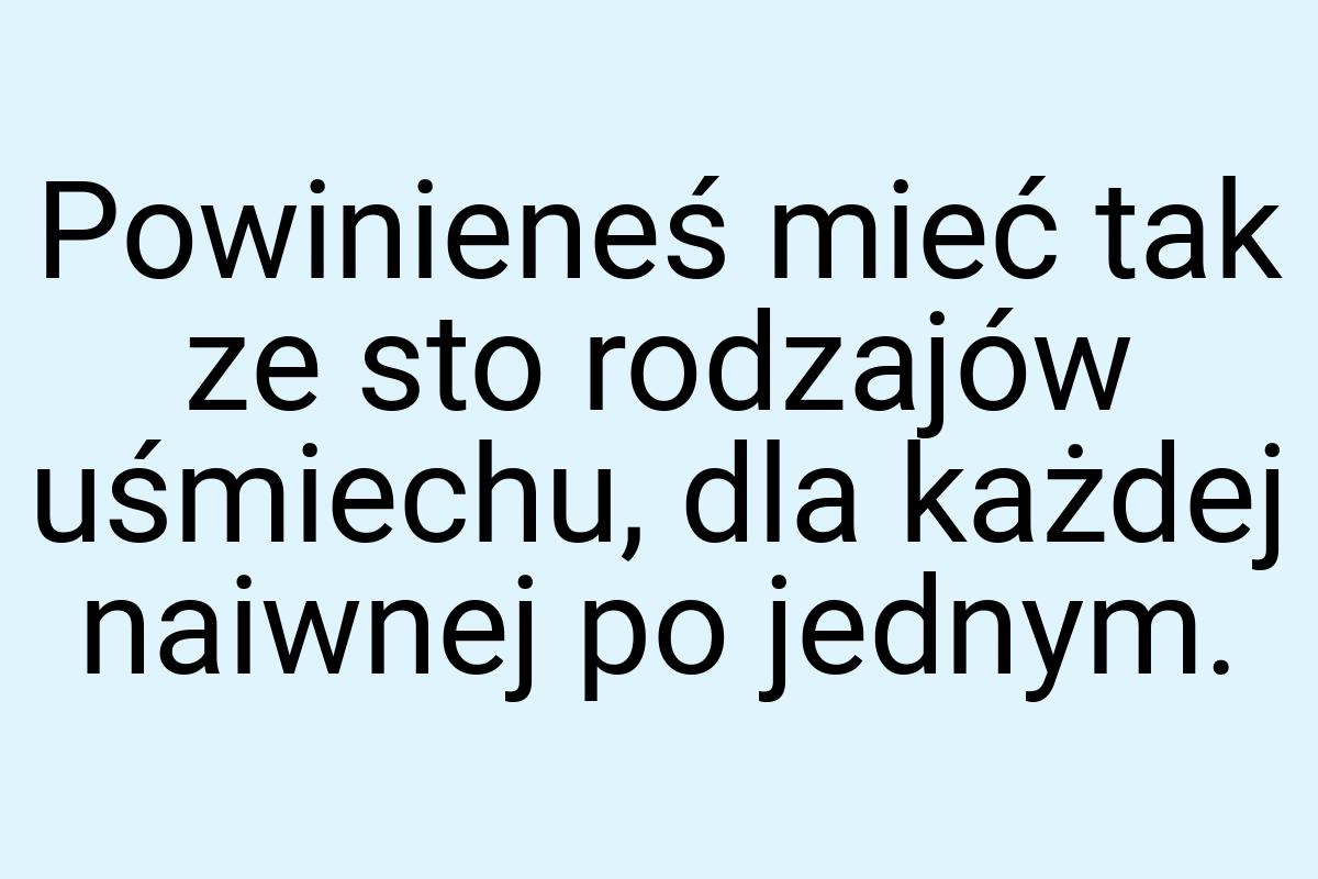 Powinieneś mieć tak ze sto rodzajów uśmiechu, dla każdej
