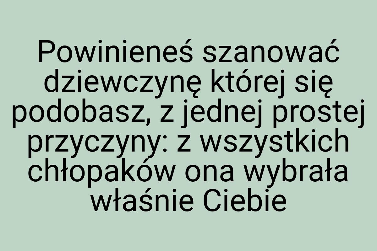 Powinieneś szanować dziewczynę której się podobasz, z
