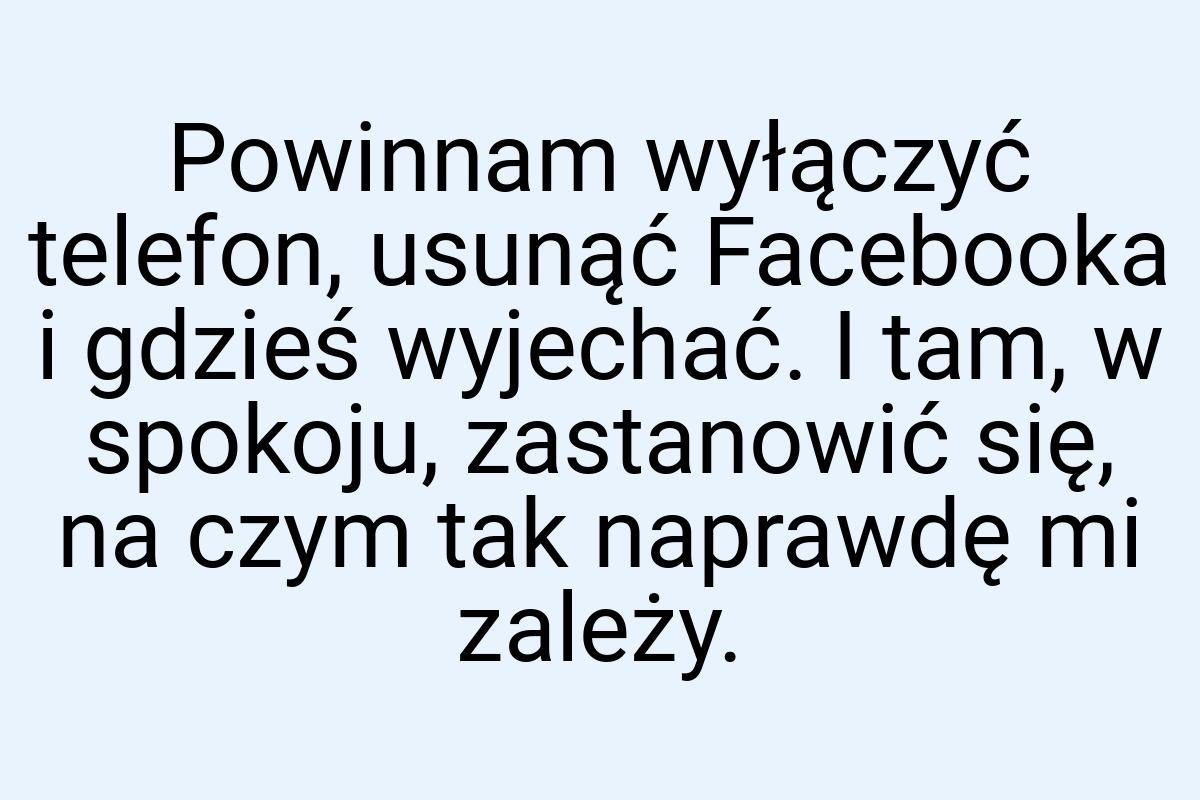 Powinnam wyłączyć telefon, usunąć Facebooka i gdzieś