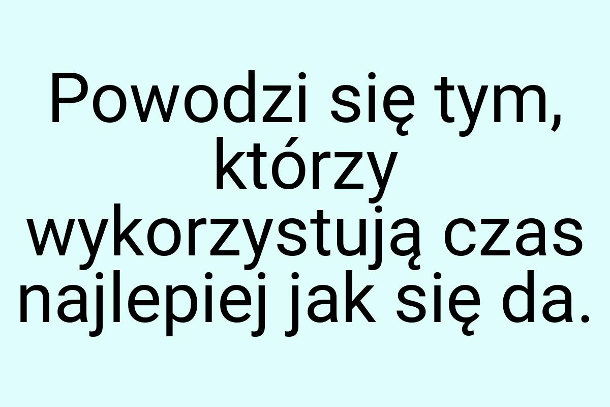 Powodzi się tym, którzy wykorzystują czas najlepiej jak się