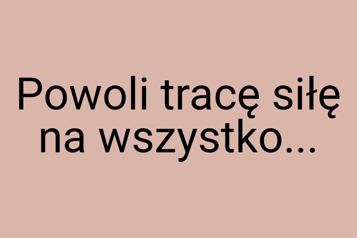 Powoli tracę siłę na wszystko