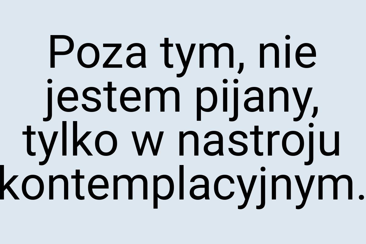 Poza tym, nie jestem pijany, tylko w nastroju