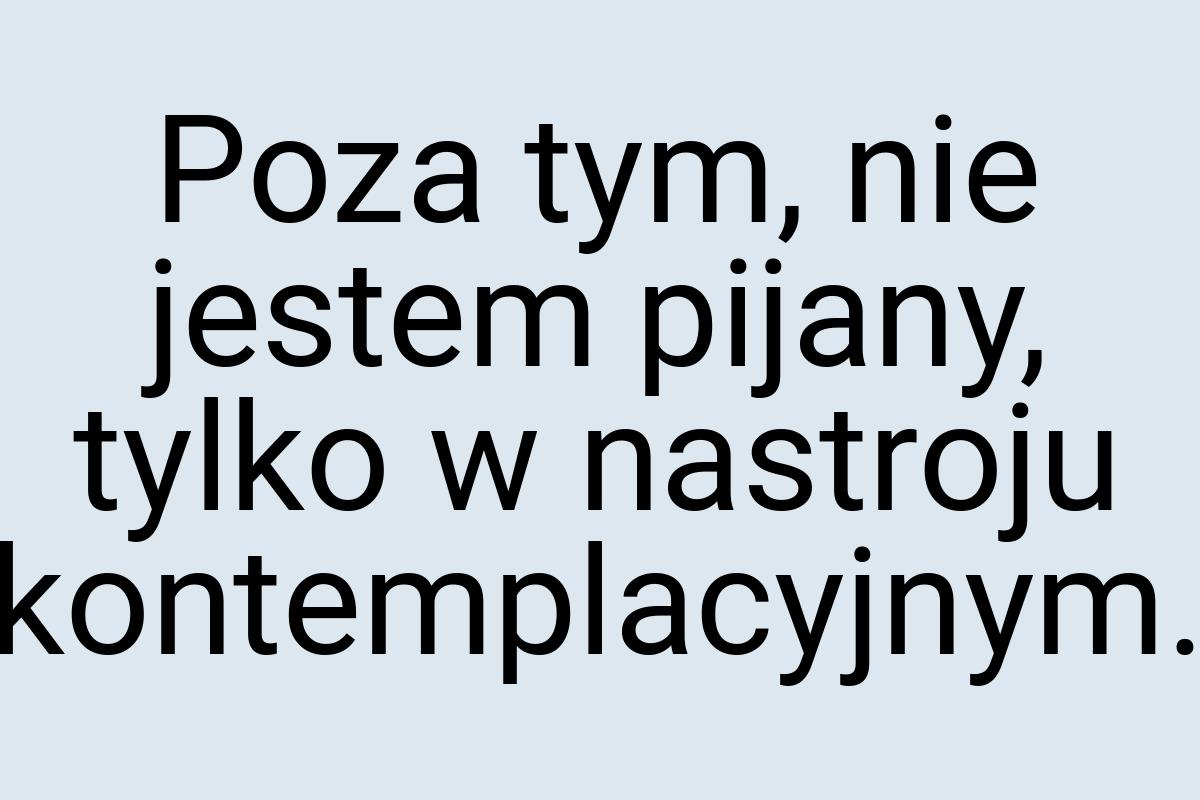 Poza tym, nie jestem pijany, tylko w nastroju