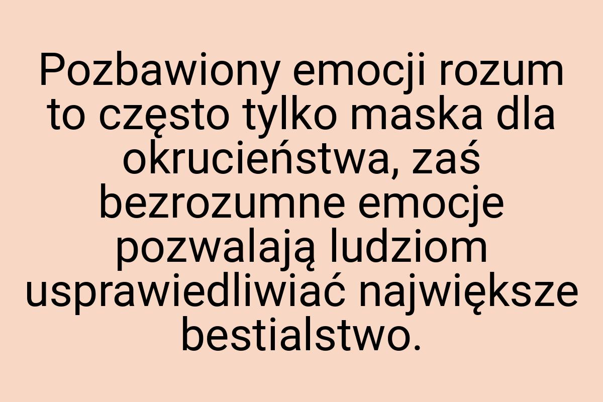 Pozbawiony emocji rozum to często tylko maska dla