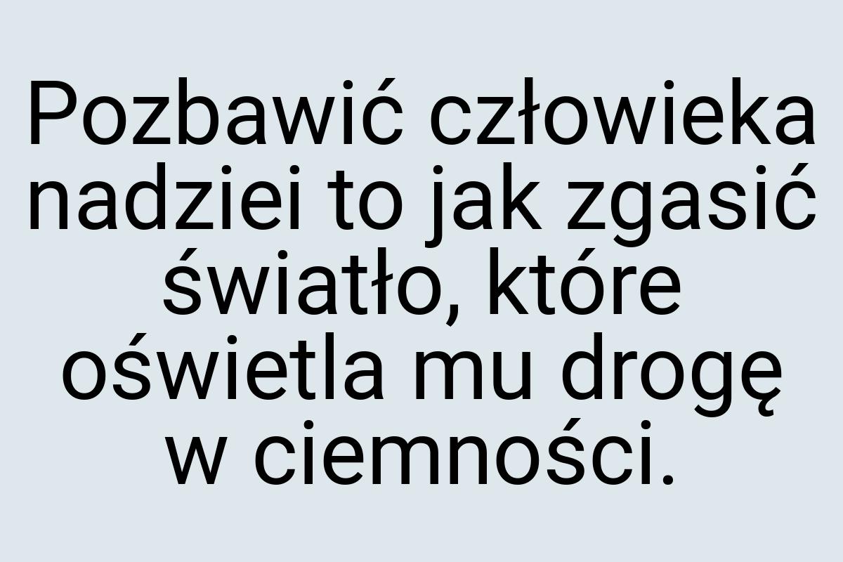 Pozbawić człowieka nadziei to jak zgasić światło, które