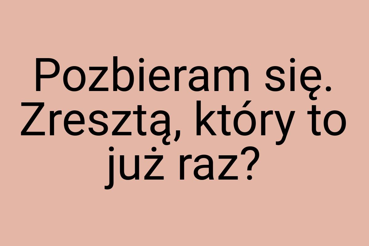 Pozbieram się. Zresztą, który to już raz