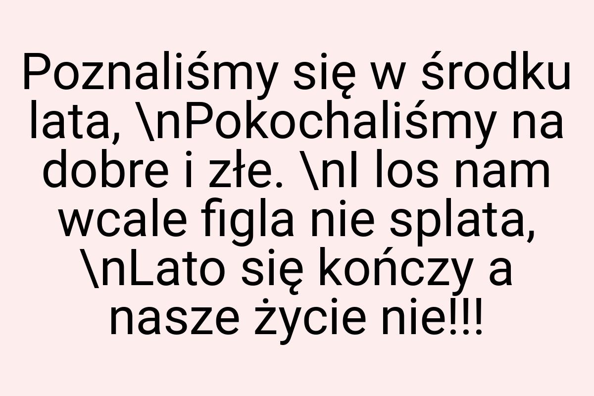 Poznaliśmy się w środku lata, \nPokochaliśmy na dobre i