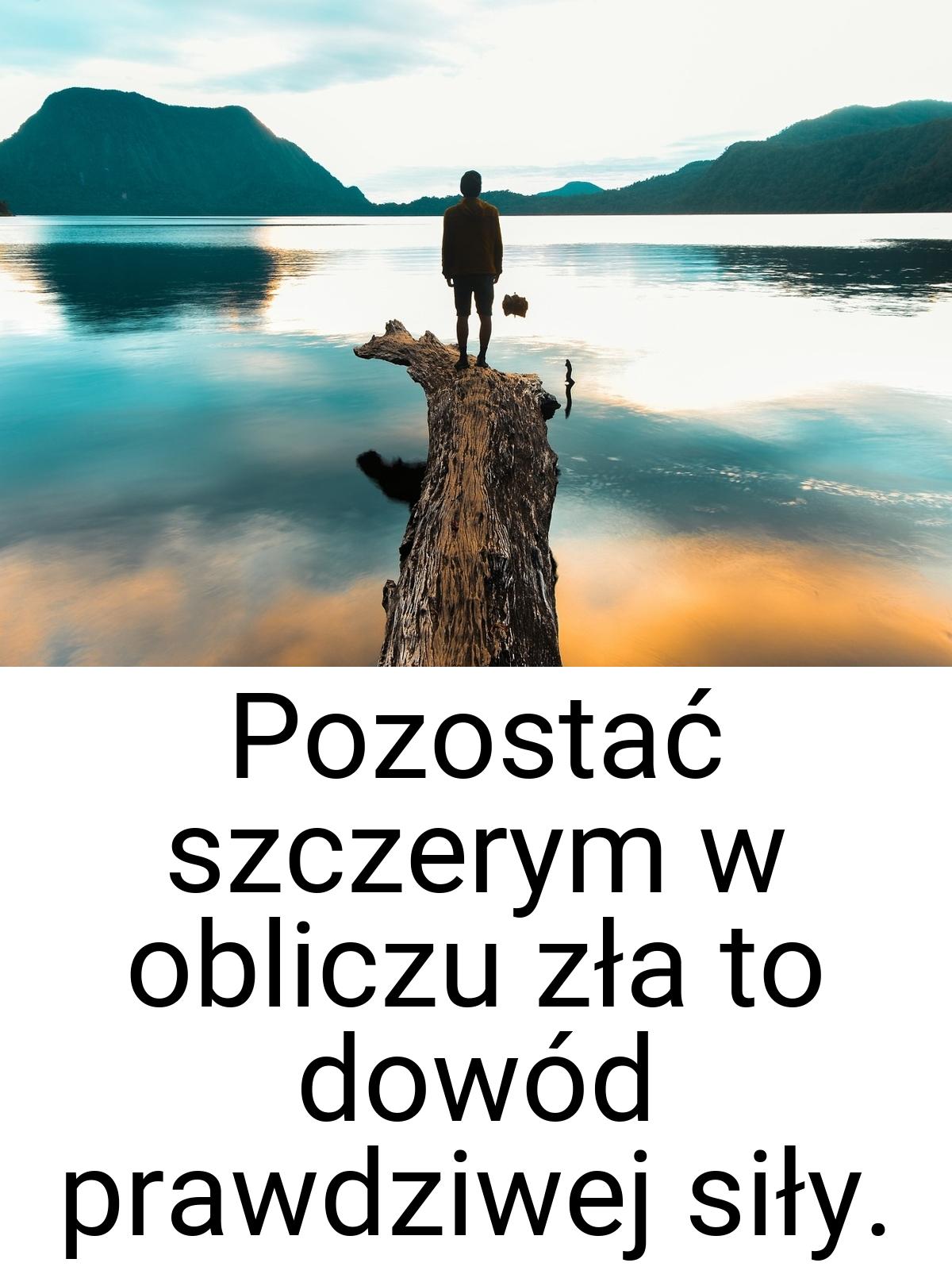 Pozostać szczerym w obliczu zła to dowód prawdziwej siły