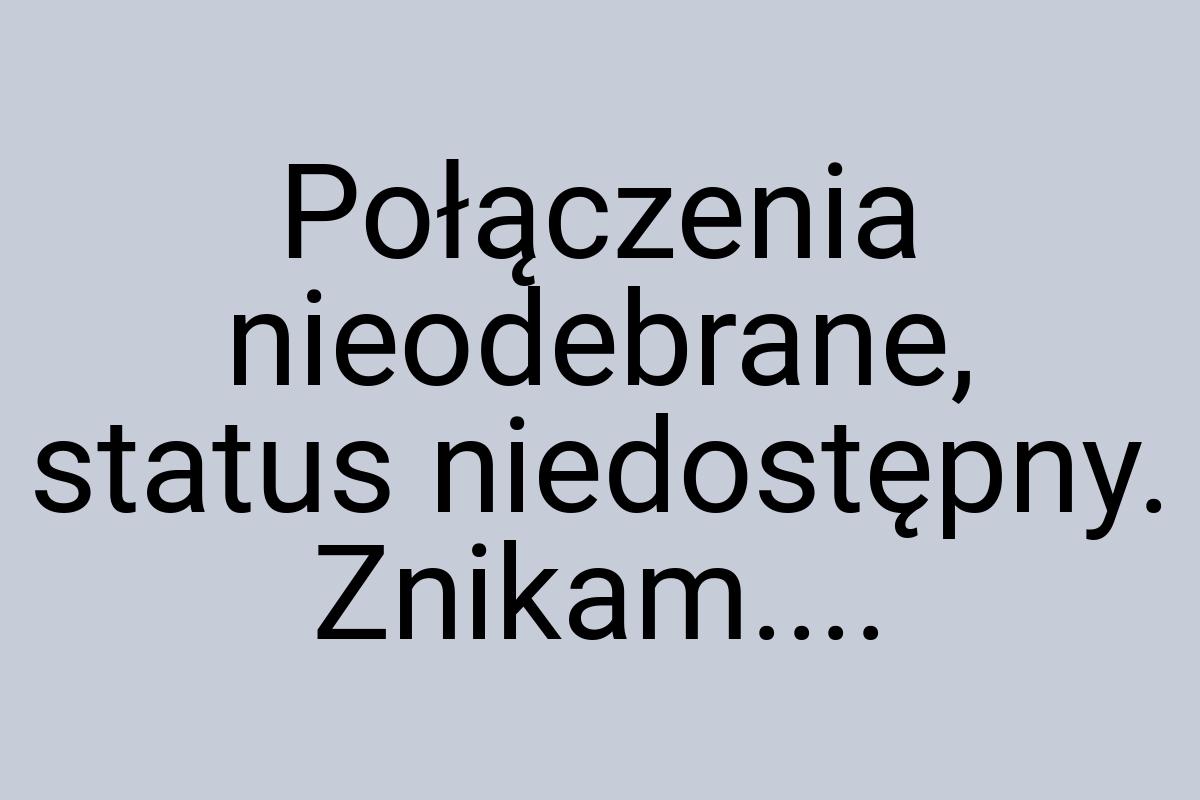 Połączenia nieodebrane, status niedostępny. Znikam