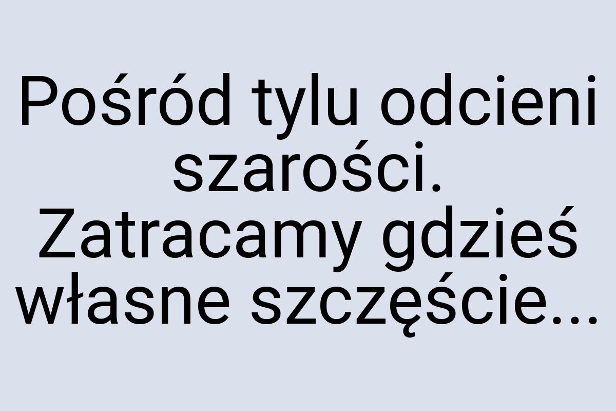 Pośród tylu odcieni szarości. Zatracamy gdzieś własne