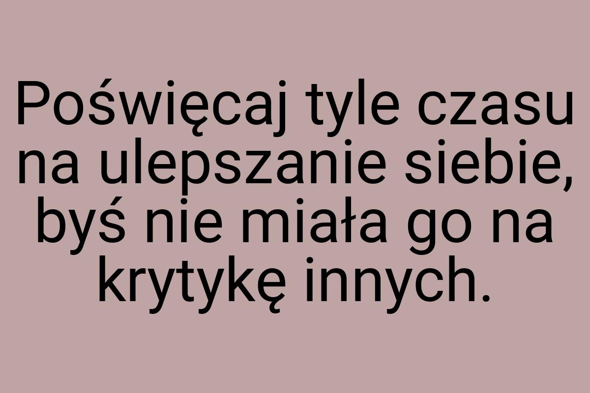 Poświęcaj tyle czasu na ulepszanie siebie, byś nie miała go