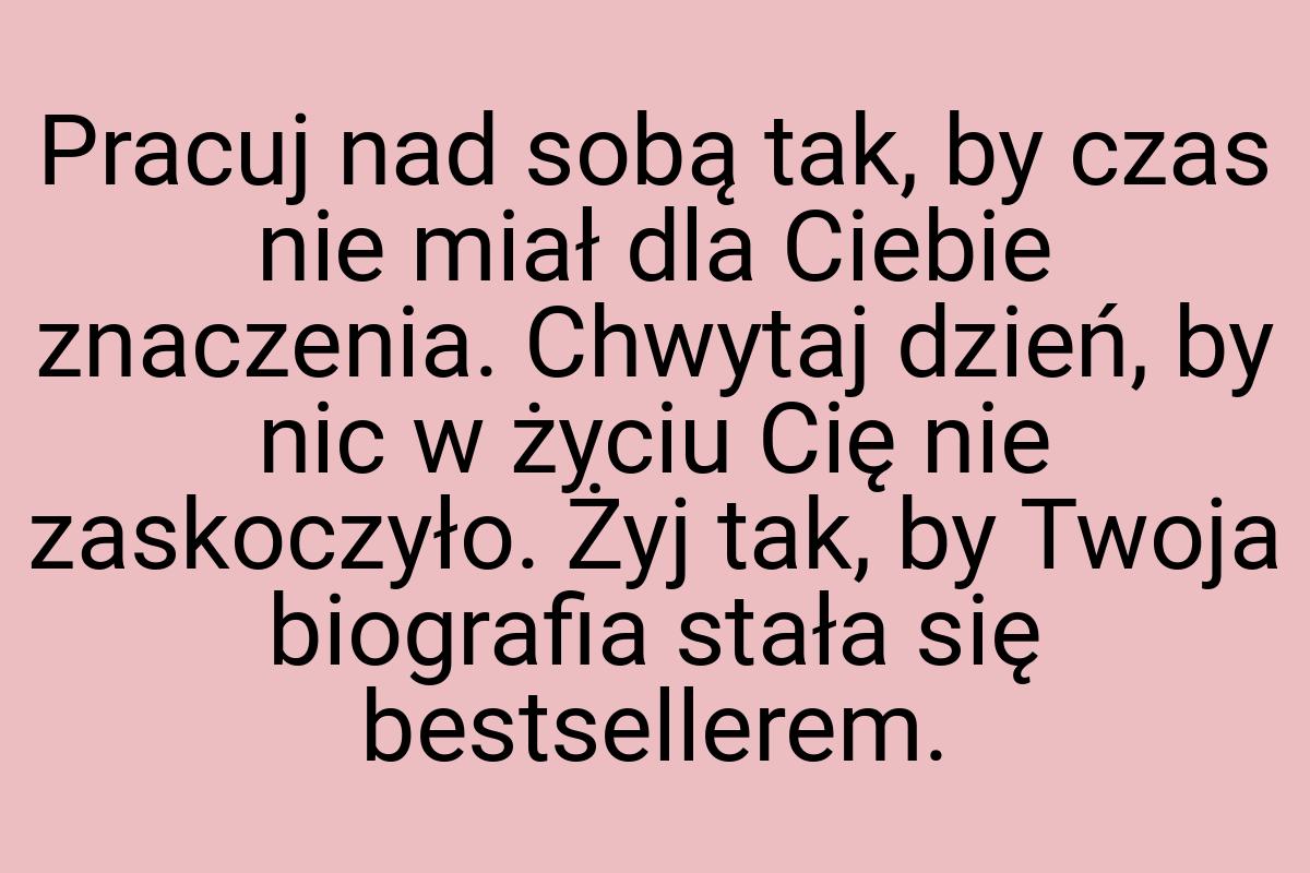 Pracuj nad sobą tak, by czas nie miał dla Ciebie znaczenia