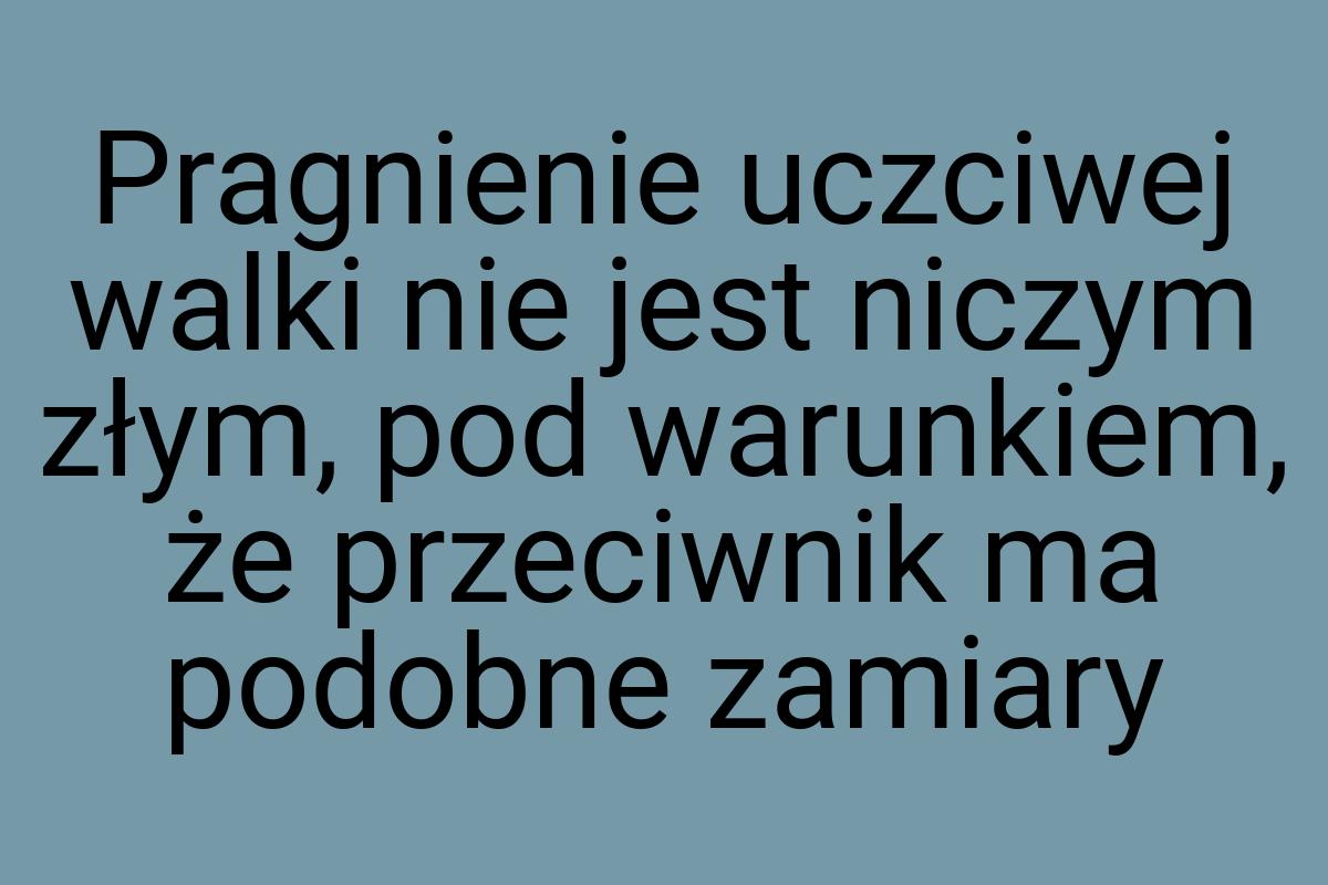 Pragnienie uczciwej walki nie jest niczym złym, pod