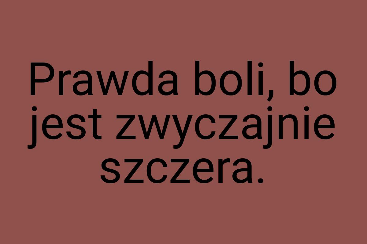 Prawda boli, bo jest zwyczajnie szczera