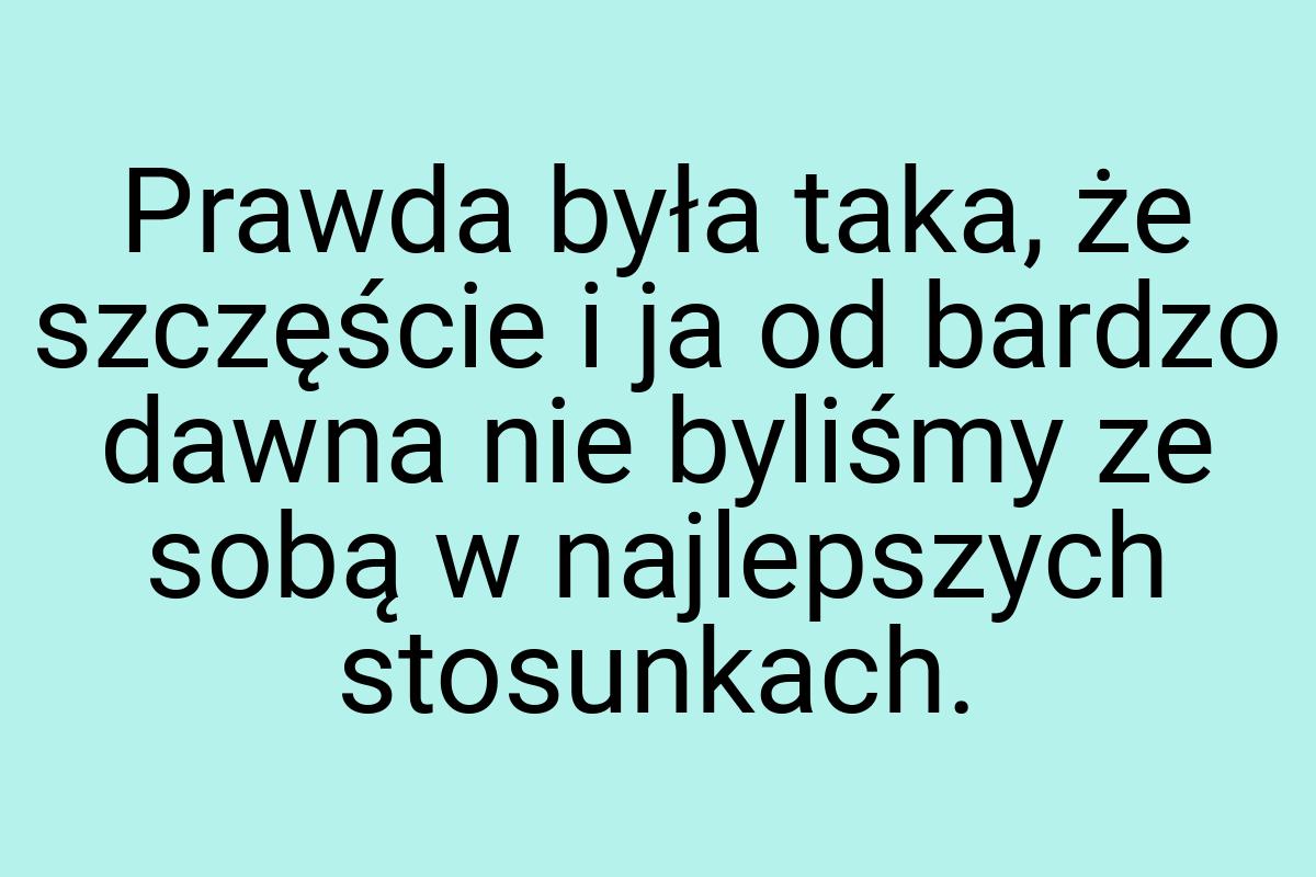 Prawda była taka, że szczęście i ja od bardzo dawna nie