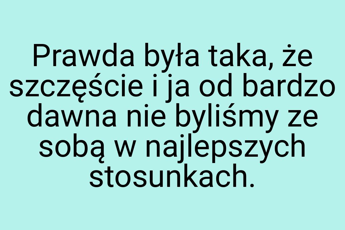 Prawda była taka, że szczęście i ja od bardzo dawna nie