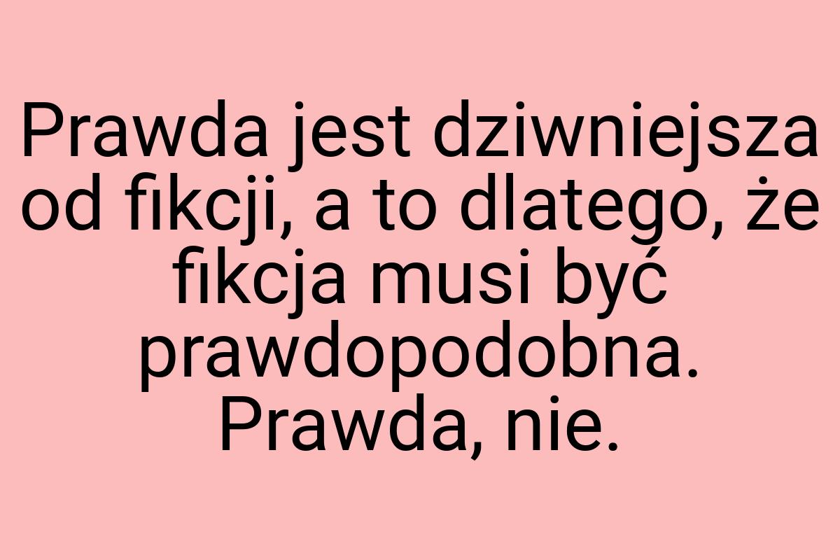 Prawda jest dziwniejsza od fikcji, a to dlatego, że fikcja