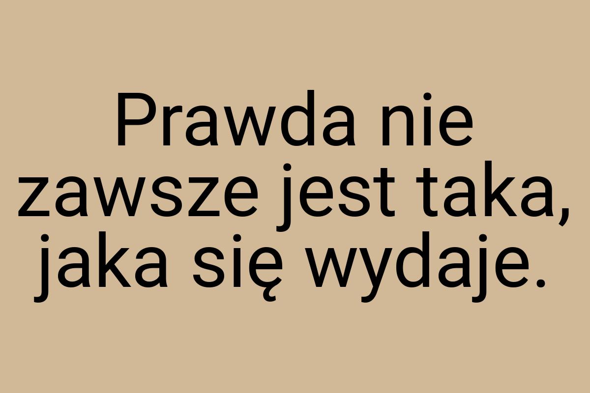 Prawda nie zawsze jest taka, jaka się wydaje