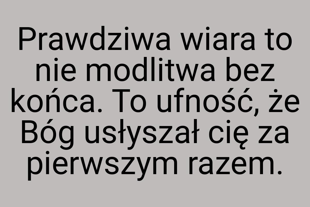 Prawdziwa wiara to nie modlitwa bez końca. To ufność, że