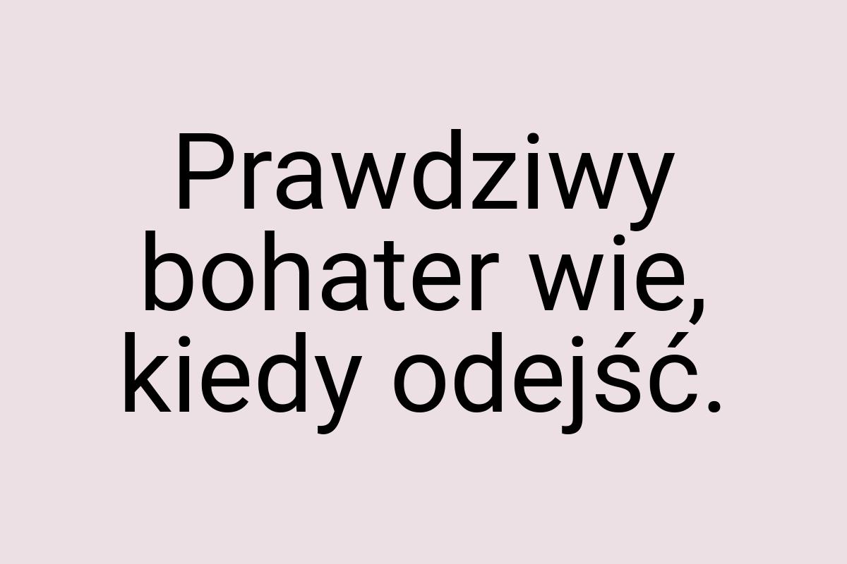 Prawdziwy bohater wie, kiedy odejść