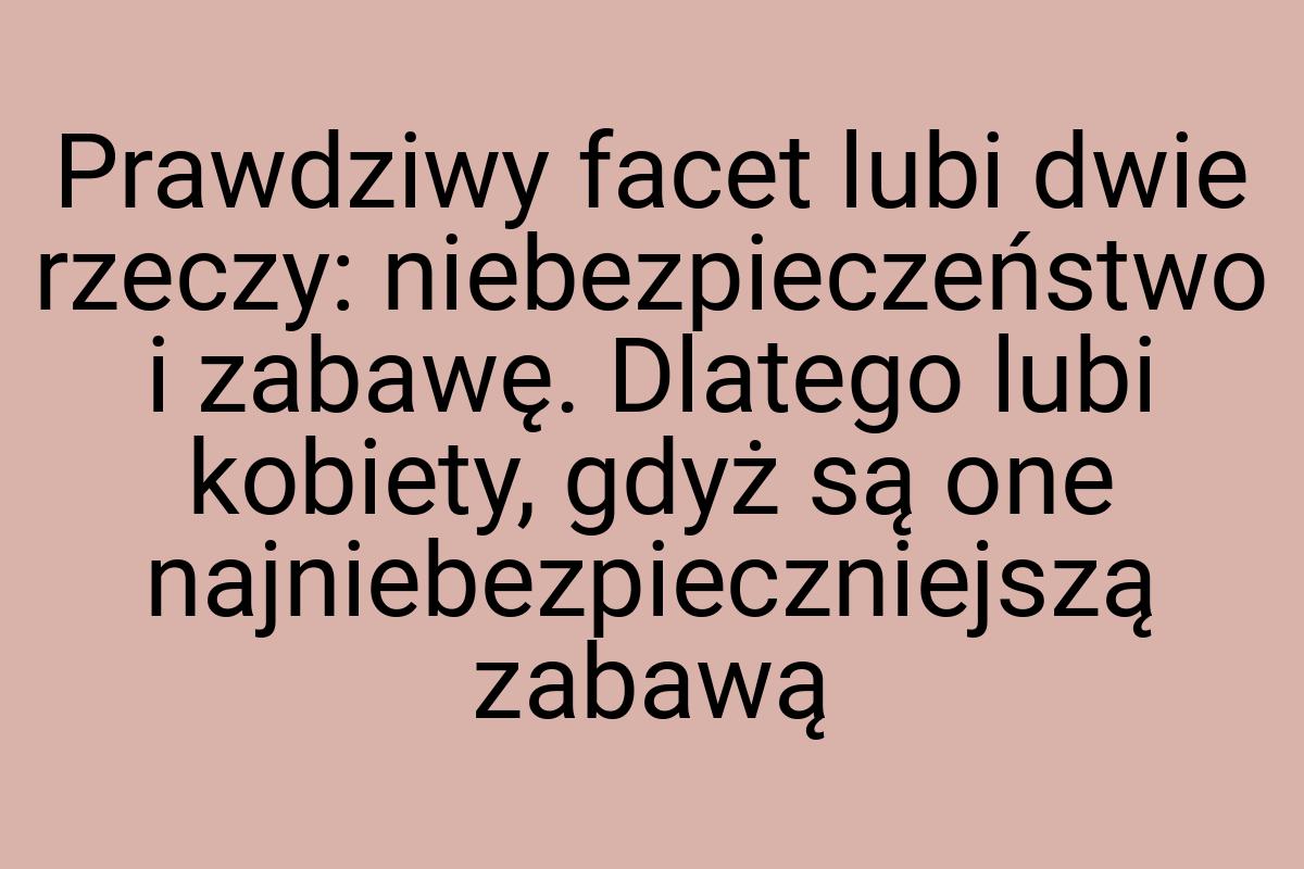 Prawdziwy facet lubi dwie rzeczy: niebezpieczeństwo i