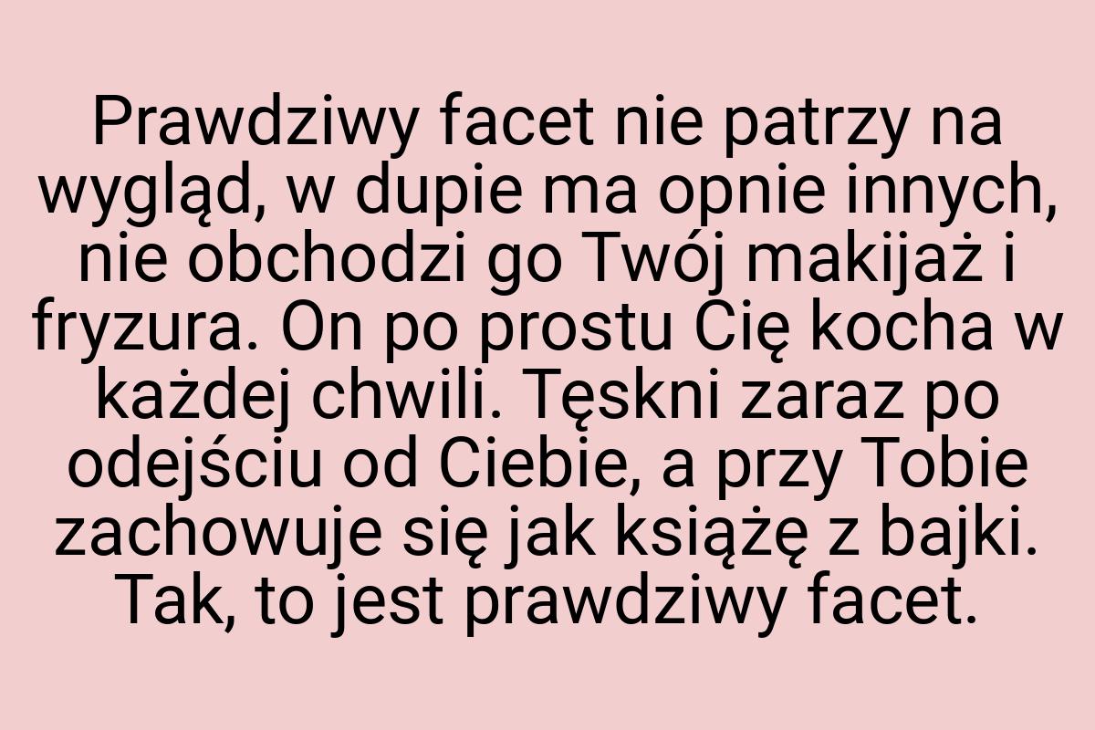 Prawdziwy facet nie patrzy na wygląd, w dupie ma opnie