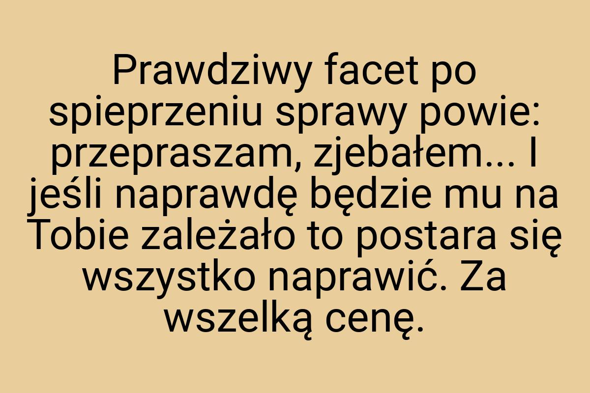 Prawdziwy facet po spieprzeniu sprawy powie: przepraszam