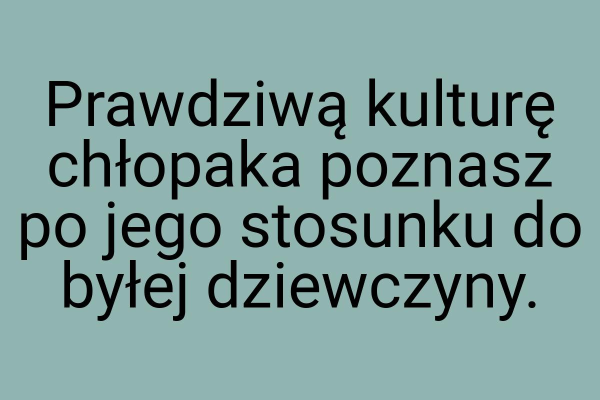 Prawdziwą kulturę chłopaka poznasz po jego stosunku do