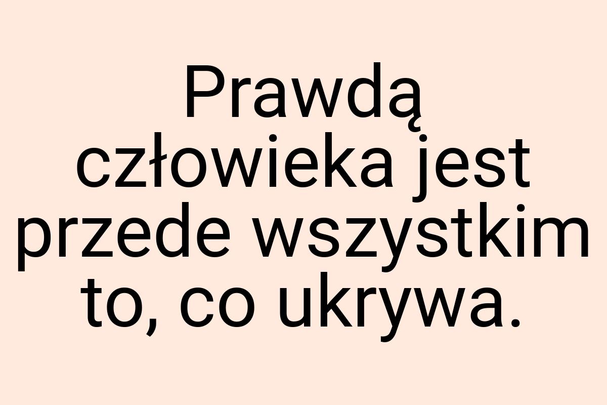 Prawdą człowieka jest przede wszystkim to, co ukrywa