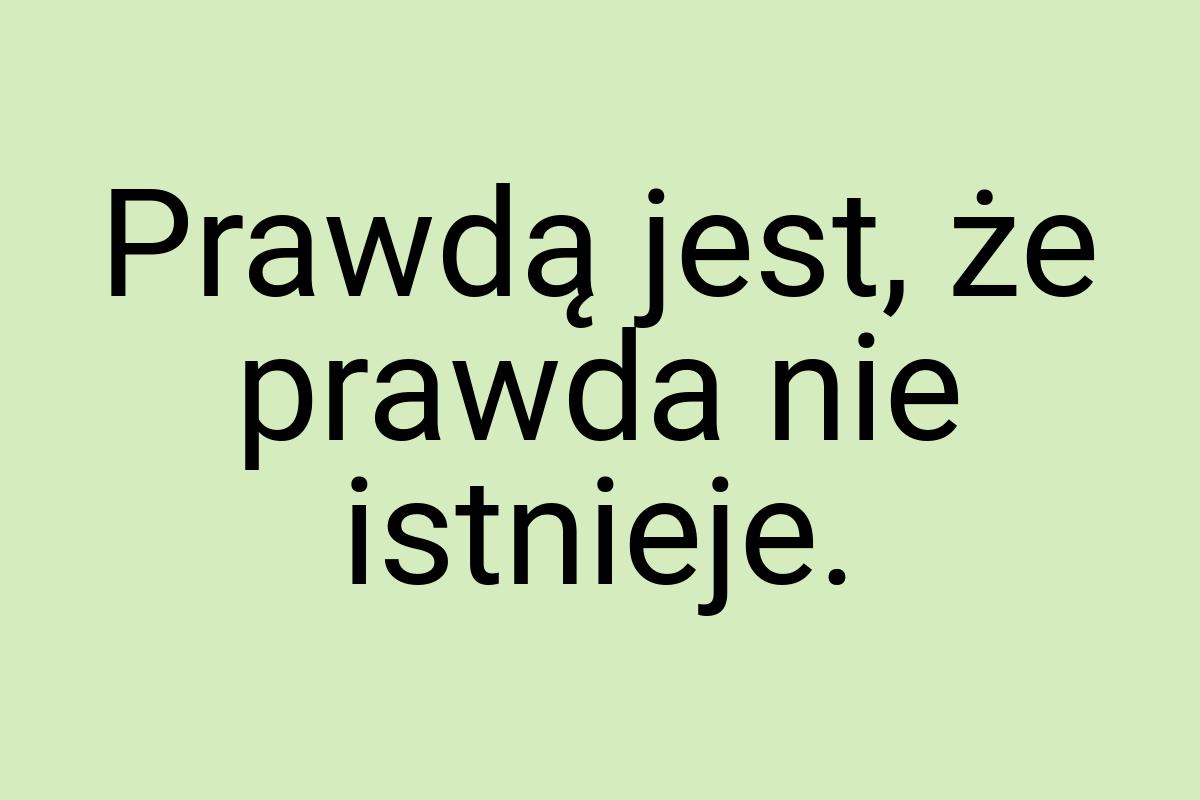 Prawdą jest, że prawda nie istnieje
