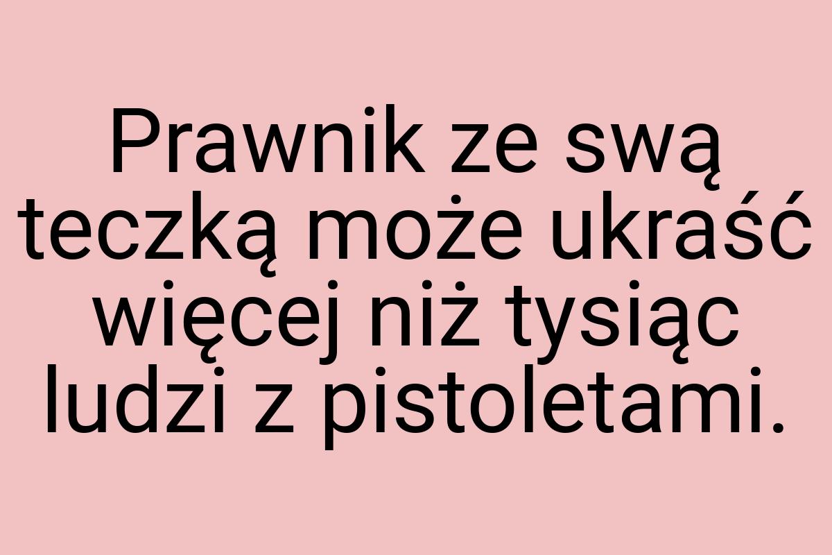 Prawnik ze swą teczką może ukraść więcej niż tysiąc ludzi z