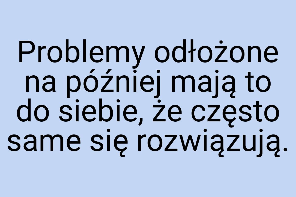 Problemy odłożone na później mają to do siebie, że często