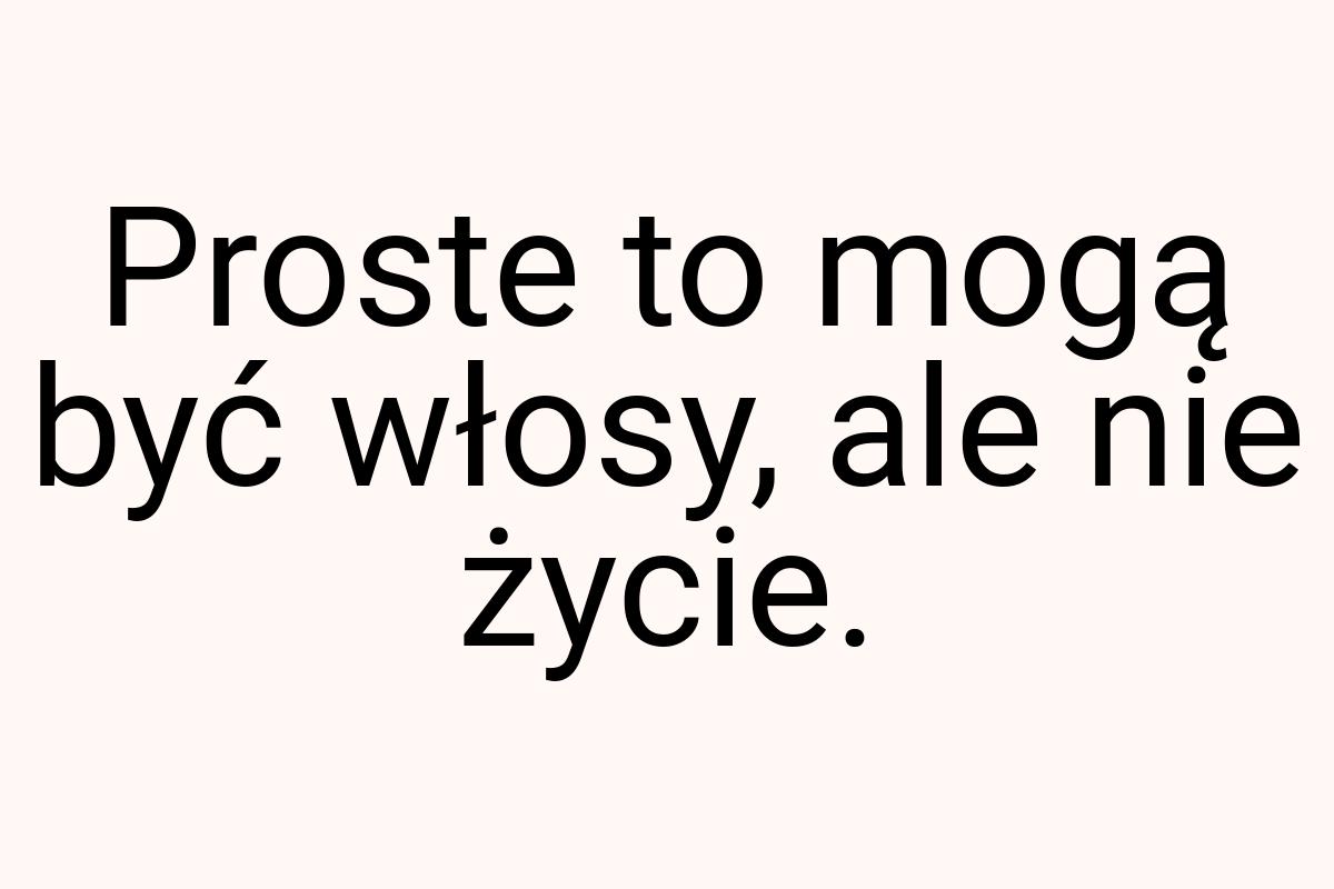 Proste to mogą być włosy, ale nie życie