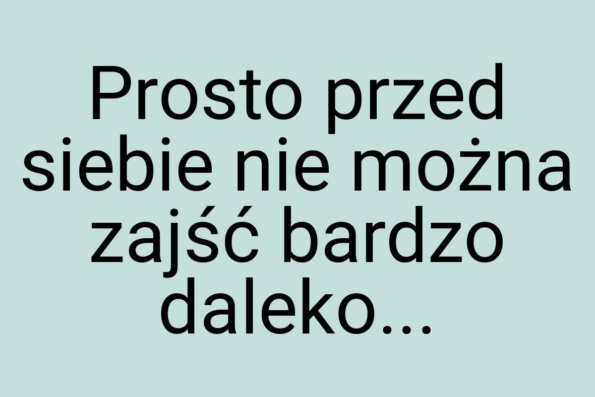 Prosto przed siebie nie można zajść bardzo daleko