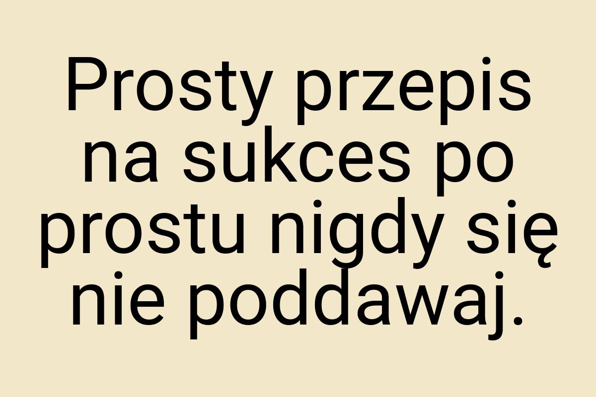 Prosty przepis na sukces po prostu nigdy się nie poddawaj