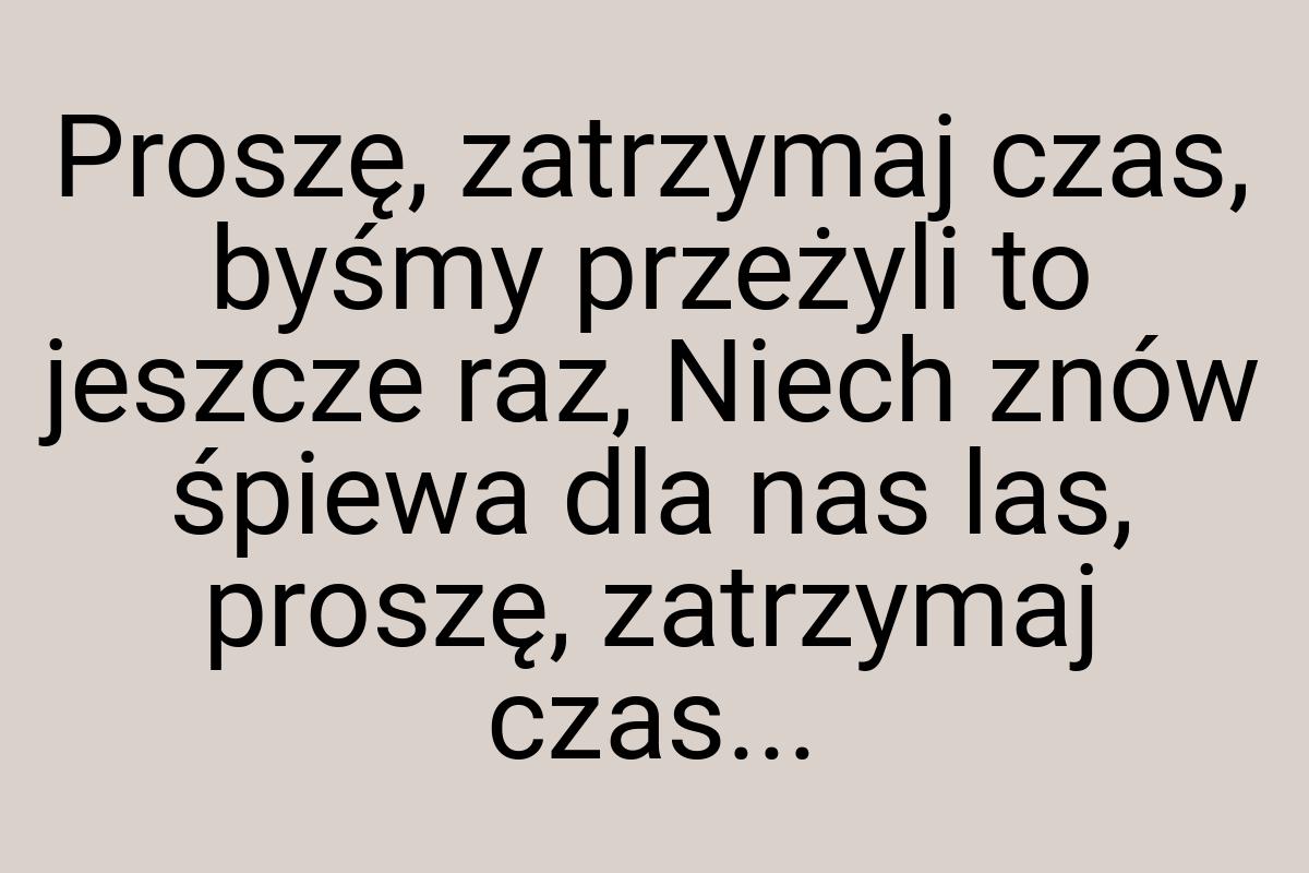 Proszę, zatrzymaj czas, byśmy przeżyli to jeszcze raz