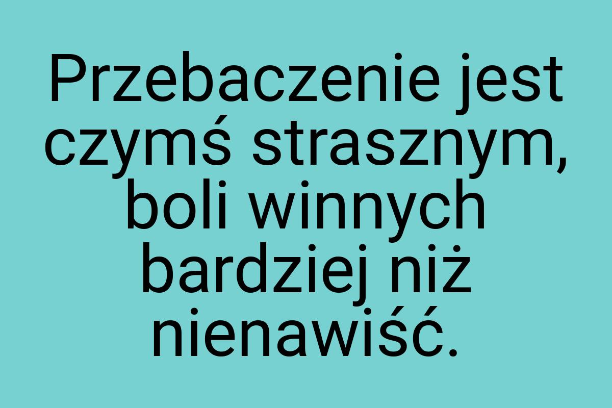 Przebaczenie jest czymś strasznym, boli winnych bardziej