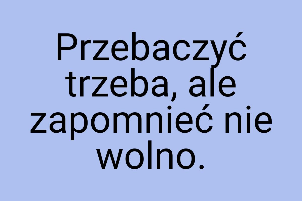 Przebaczyć trzeba, ale zapomnieć nie wolno