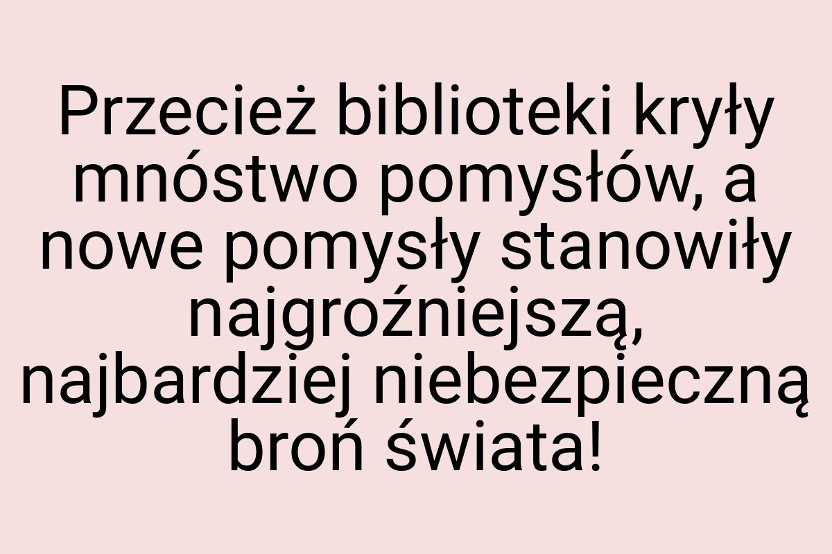 Przecież biblioteki kryły mnóstwo pomysłów, a nowe pomysły