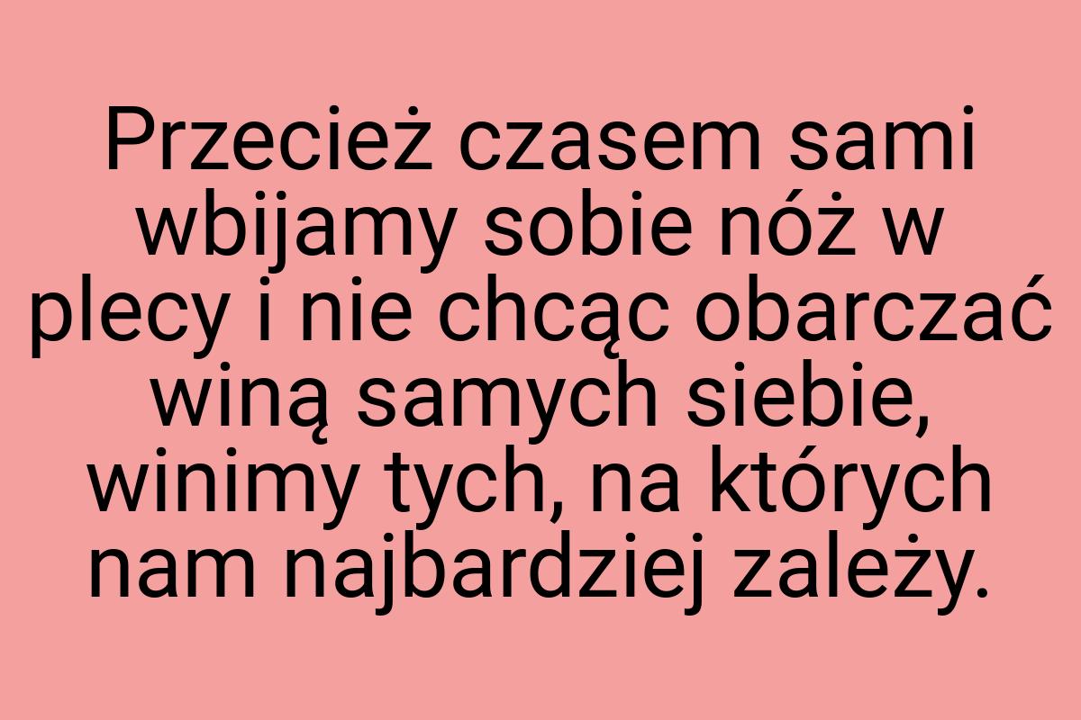 Przecież czasem sami wbijamy sobie nóż w plecy i nie chcąc