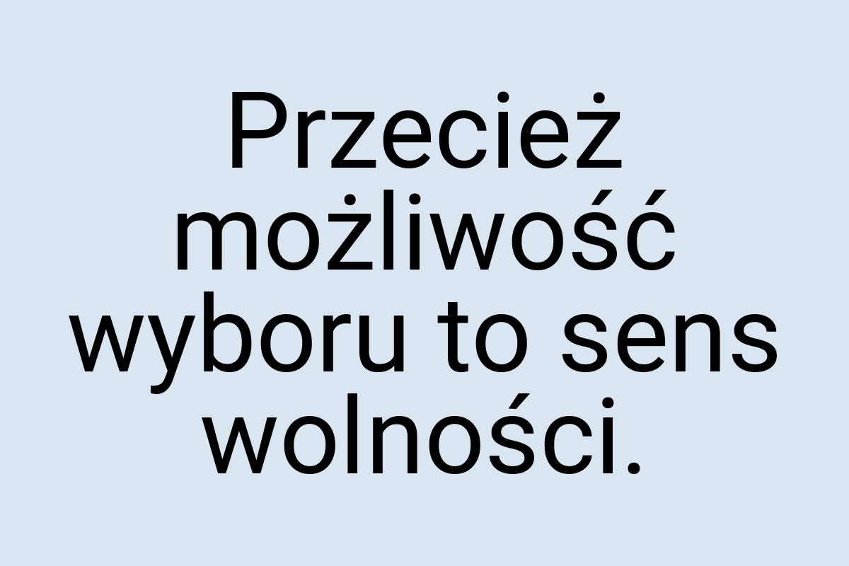 Przecież możliwość wyboru to sens wolności