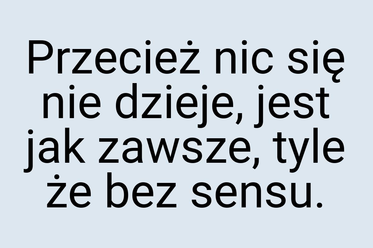 Przecież nic się nie dzieje, jest jak zawsze, tyle że bez