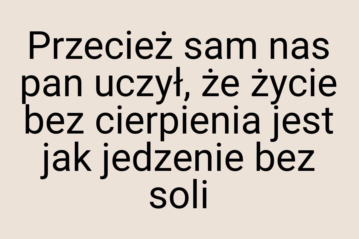 Przecież sam nas pan uczył, że życie bez cierpienia jest