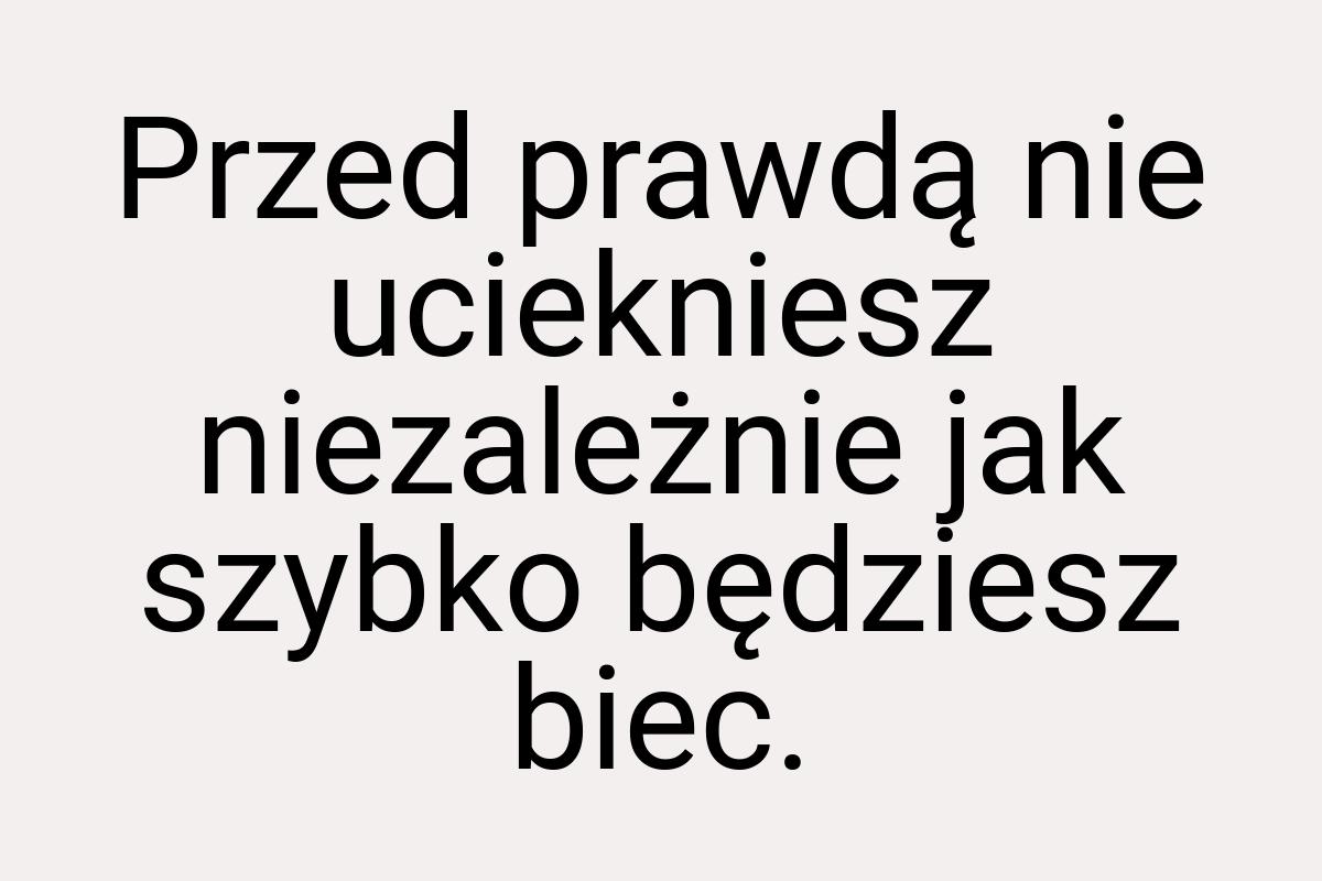 Przed prawdą nie uciekniesz niezależnie jak szybko będziesz